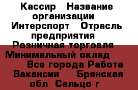 Кассир › Название организации ­ Интерспорт › Отрасль предприятия ­ Розничная торговля › Минимальный оклад ­ 15 000 - Все города Работа » Вакансии   . Брянская обл.,Сельцо г.